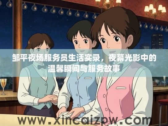 邹平夜场服务员生活实录，夜幕光影中的温馨瞬间与服务故事