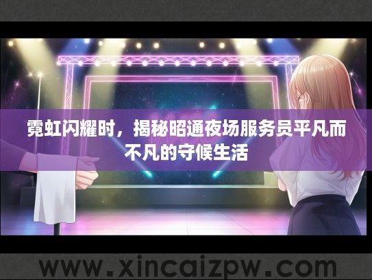 霓虹闪耀时,揭秘昭通夜场服务员平凡而不凡的守候生活 霓虹闪耀时,揭秘昭通夜场服务员平凡而不凡的守候生活