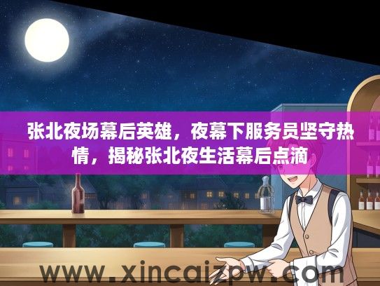 张北夜场幕后英雄,夜幕下服务员坚守热情,揭秘张北夜生活幕后点滴 张北夜场幕后英雄,夜幕下服务员坚守热情,揭秘张北夜生活幕后点滴
