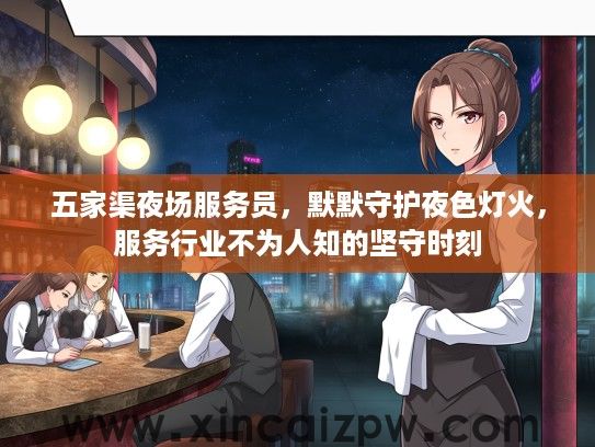 五家渠夜场服务员,默默守护夜色灯火,服务行业不为人知的坚守时刻 五家渠夜场服务员,默默守护夜色灯火,服务行业不为人知的坚守时刻