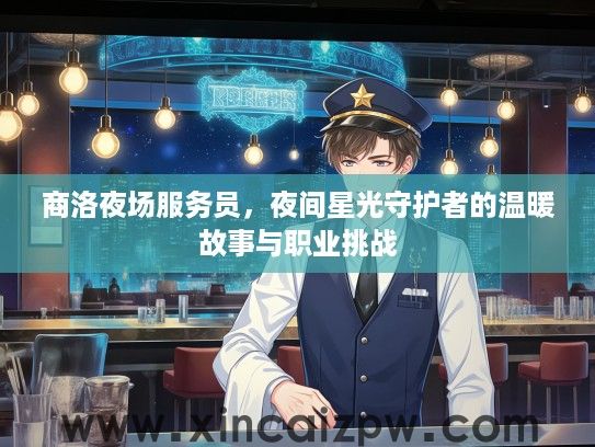 商洛夜场服务员,夜间星光守护者的温暖故事与职业挑战 商洛夜场服务员,夜间星光守护者的温暖故事与职业挑战