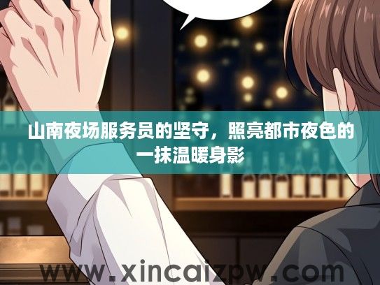 山南夜场服务员的坚守,照亮都市夜色的一抹温暖身影 山南夜场服务员的坚守,照亮都市夜色的一抹温暖身影