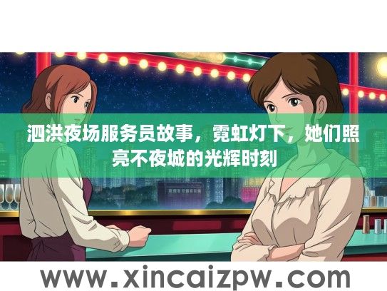 泗洪夜场服务员故事,霓虹灯下,她们照亮不夜城的光辉时刻 泗洪夜场服务员故事,霓虹灯下,她们照亮不夜城的光辉时刻