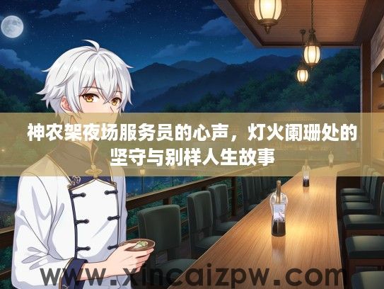 神农架夜场服务员的心声,灯火阑珊处的坚守与别样人生故事 神农架夜场服务员的心声,灯火阑珊处的坚守与别样人生故事