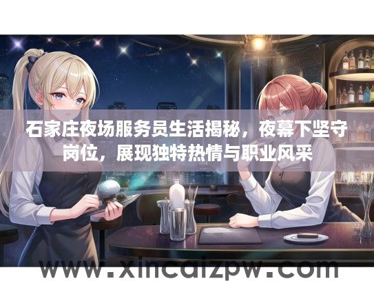 石家庄夜场服务员生活揭秘,夜幕下坚守岗位,展现独特热情与职业风采 石家庄夜场服务员生活揭秘,夜幕下坚守岗位,展现独特热情与职业风采