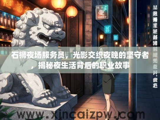 石狮夜场服务员，光影交织夜晚的坚守者，揭秘夜生活背后的职业故事