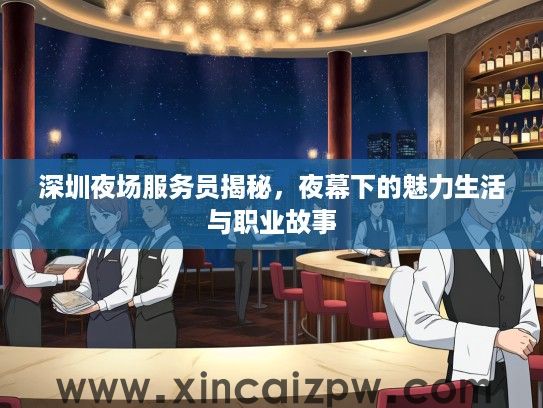 深圳夜场服务员揭秘，夜幕下的魅力生活与职业故事