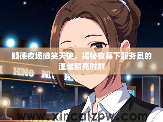 顺德夜场微笑天使，揭秘夜幕下服务员的温馨照亮时刻
