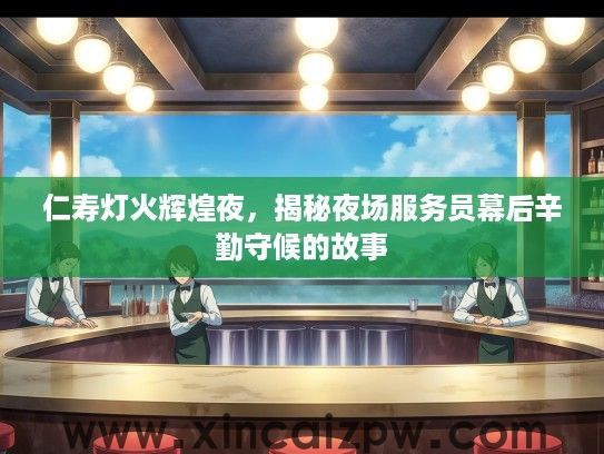 仁寿灯火辉煌夜，揭秘夜场服务员幕后辛勤守候的故事
