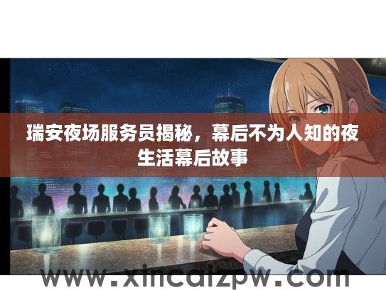 瑞安夜场服务员揭秘，幕后不为人知的夜生活幕后故事