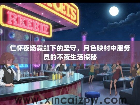 仁怀夜场霓虹下的坚守，月色映衬中服务员的不夜生活探秘