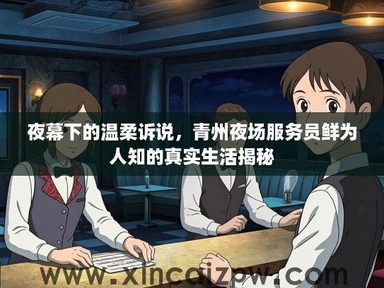 夜幕下的温柔诉说，青州夜场服务员鲜为人知的真实生活揭秘