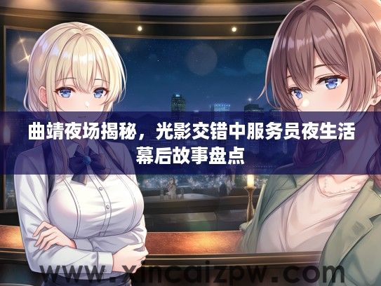 曲靖夜场揭秘，光影交错中服务员夜生活幕后故事盘点