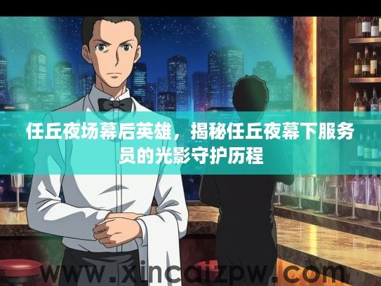 任丘夜场幕后英雄，揭秘任丘夜幕下服务员的光影守护历程