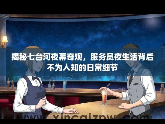 揭秘七台河夜幕奇观，服务员夜生活背后不为人知的日常细节