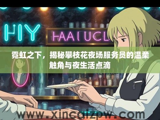 霓虹之下，揭秘攀枝花夜场服务员的温柔触角与夜生活点滴