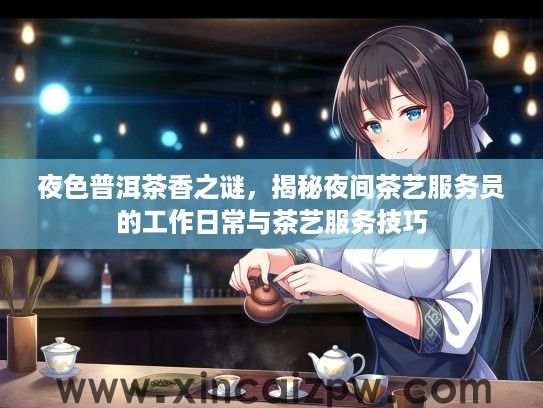 夜色普洱茶香之谜，揭秘夜间茶艺服务员的工作日常与茶艺服务技巧