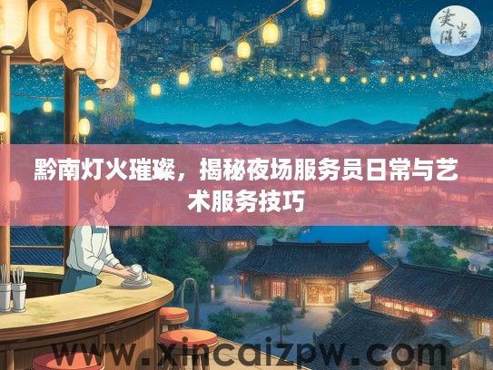 黔南灯火璀璨，揭秘夜场服务员日常与艺术服务技巧
