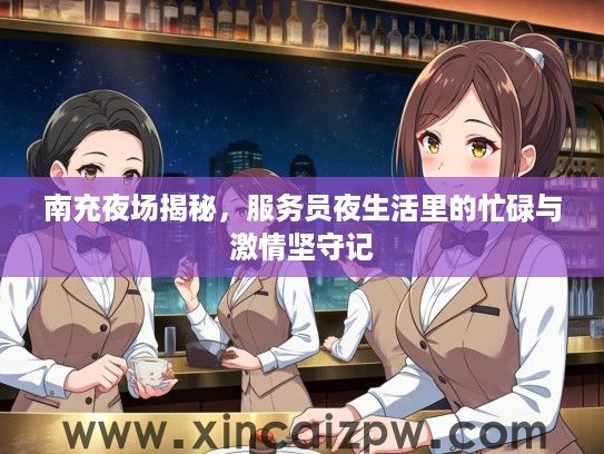南充夜场揭秘，服务员夜生活里的忙碌与激情坚守记