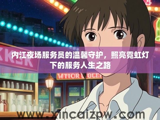 内江夜场服务员的温馨守护，照亮霓虹灯下的服务人生之路