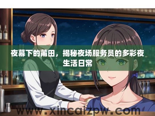 夜幕下的莆田，揭秘夜场服务员的多彩夜生活日常