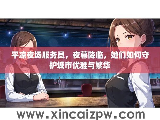 平凉夜场服务员，夜幕降临，她们如何守护城市优雅与繁华