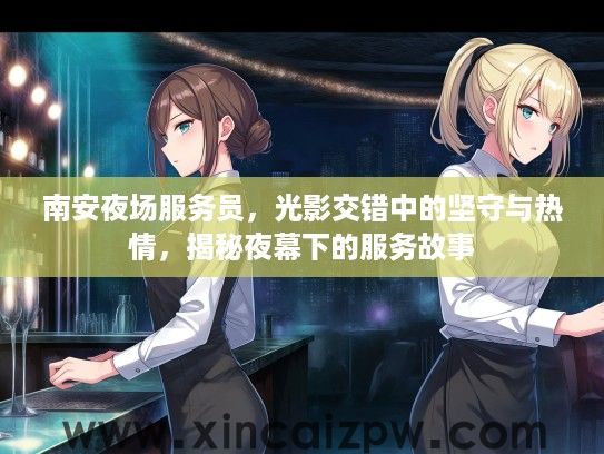 南安夜场服务员,光影交错中的坚守与热情,揭秘夜幕下的服务故事 南安夜场服务员,光影交错中的坚守与热情,揭秘夜幕下的服务故事