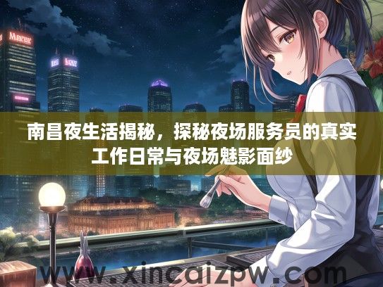 南昌夜生活揭秘，探秘夜场服务员的真实工作日常与夜场魅影面纱