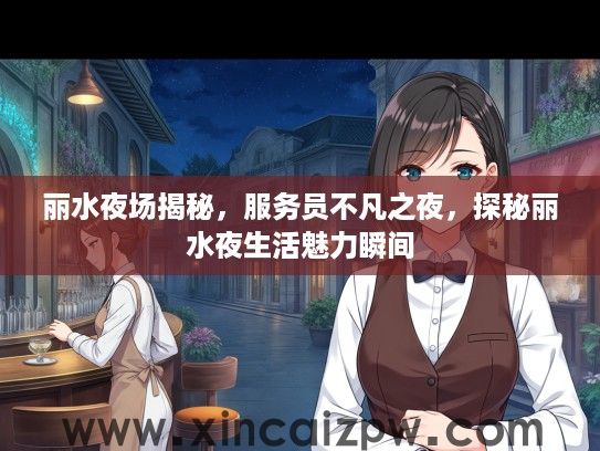 丽水夜场揭秘,服务员不凡之夜,探秘丽水夜生活魅力瞬间 丽水夜场揭秘,服务员不凡之夜,探秘丽水夜生活魅力瞬间