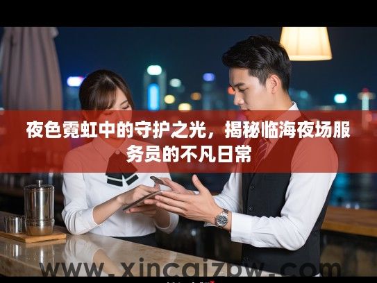 夜色霓虹中的守护之光，揭秘临海夜场服务员的不凡日常