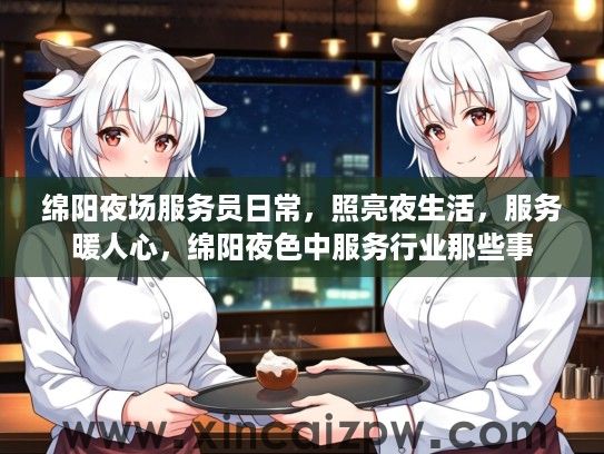 绵阳夜场服务员日常，照亮夜生活，服务暖人心，绵阳夜色中服务行业那些事