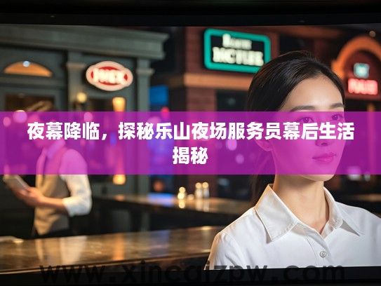 夜幕降临，探秘乐山夜场服务员幕后生活揭秘