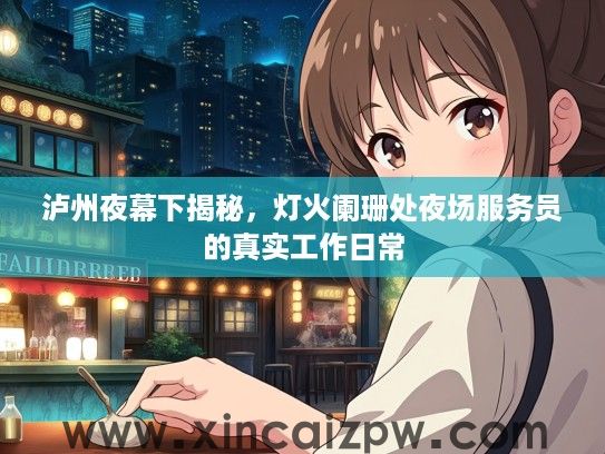泸州夜幕下揭秘，灯火阑珊处夜场服务员的真实工作日常