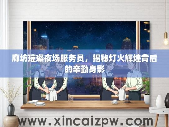 廊坊璀璨夜场服务员,揭秘灯火辉煌背后的辛勤身影 廊坊璀璨夜场服务员,揭秘灯火辉煌背后的辛勤身影