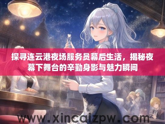 探寻连云港夜场服务员幕后生活,揭秘夜幕下舞台的辛勤身影与魅力瞬间 探寻连云港夜场服务员幕后生活,揭秘夜幕下舞台的辛勤身影与魅力瞬间