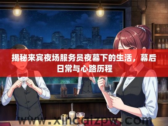 揭秘来宾夜场服务员夜幕下的生活，幕后日常与心路历程