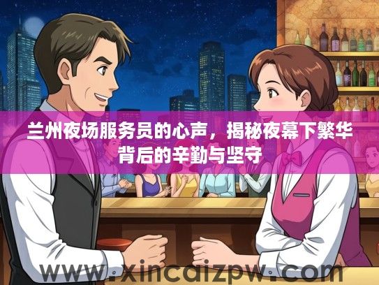 兰州夜场服务员的心声，揭秘夜幕下繁华背后的辛勤与坚守