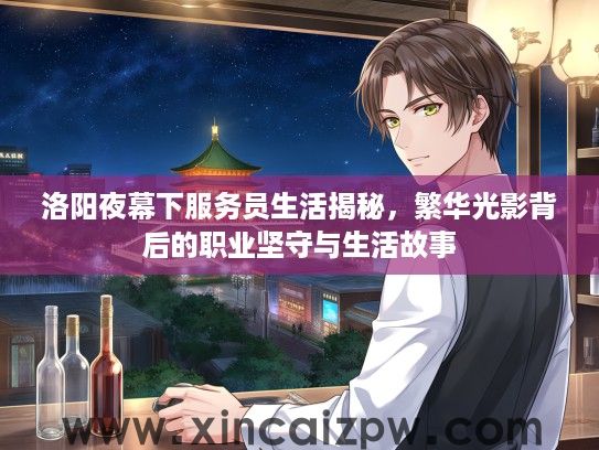 洛阳夜幕下服务员生活揭秘，繁华光影背后的职业坚守与生活故事