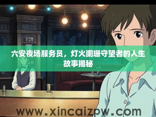 六安夜场服务员，灯火阑珊守望者的人生故事揭秘