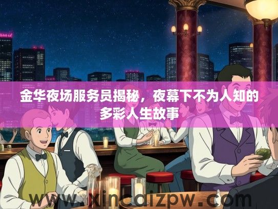 金华夜场服务员揭秘，夜幕下不为人知的多彩人生故事