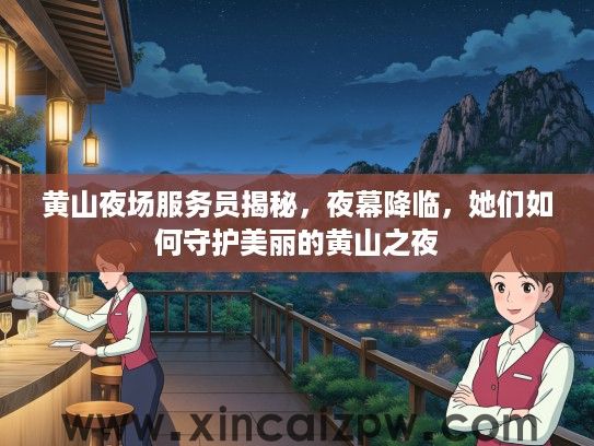 黄山夜场服务员揭秘,夜幕降临,她们如何守护美丽的黄山之夜 黄山夜场服务员揭秘,夜幕降临,她们如何守护美丽的黄山之夜
