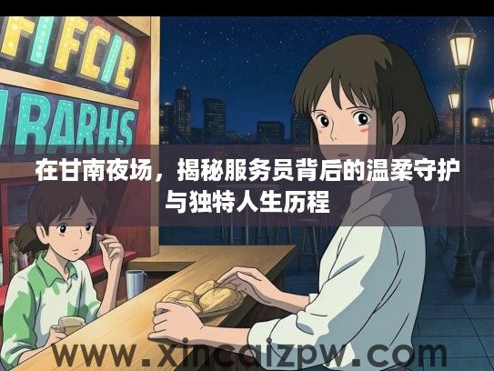 在甘南夜场，揭秘服务员背后的温柔守护与独特人生历程