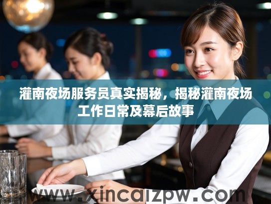 灌南夜场服务员真实揭秘,揭秘灌南夜场工作日常及幕后故事 灌南夜场服务员真实揭秘,揭秘灌南夜场工作日常及幕后故事