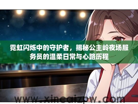 霓虹闪烁中的守护者，揭秘公主岭夜场服务员的温柔日常与心路历程