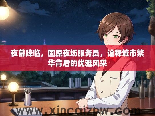 夜幕降临，固原夜场服务员，诠释城市繁华背后的优雅风采