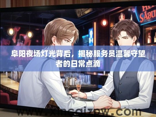 阜阳夜场灯光背后，揭秘服务员温馨守望者的日常点滴