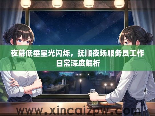 夜幕低垂星光闪烁，抚顺夜场服务员工作日常深度解析