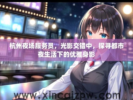 杭州夜场服务员，光影交错中，探寻都市夜生活下的优雅身影