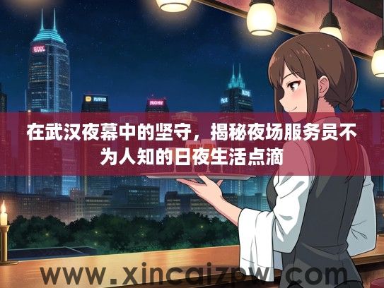 在武汉夜幕中的坚守，揭秘夜场服务员不为人知的日夜生活点滴