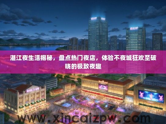 湛江夜生活揭秘，盘点热门夜店，体验不夜城狂欢至破晓的极致夜趣